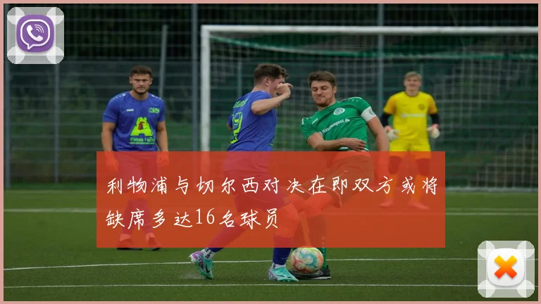 利物浦与切尔西对决在即双方或将缺席多达16名球员