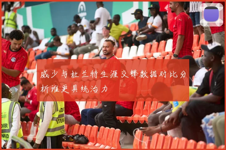 威少与杜兰特生涯交锋数据对比分析谁更具统治力