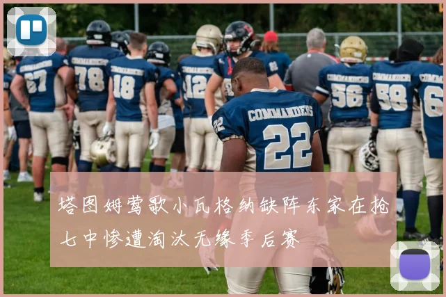 塔图姆莺歌小瓦格纳缺阵东家在抢七中惨遭淘汰无缘季后赛