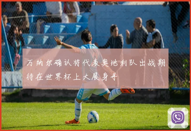 万纳尔确认将代表奥地利队出战期待在世界杯上大展身手
