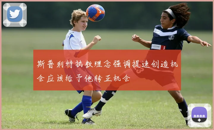 斯普利特执教理念强调提速创造机会应该给予他转正机会