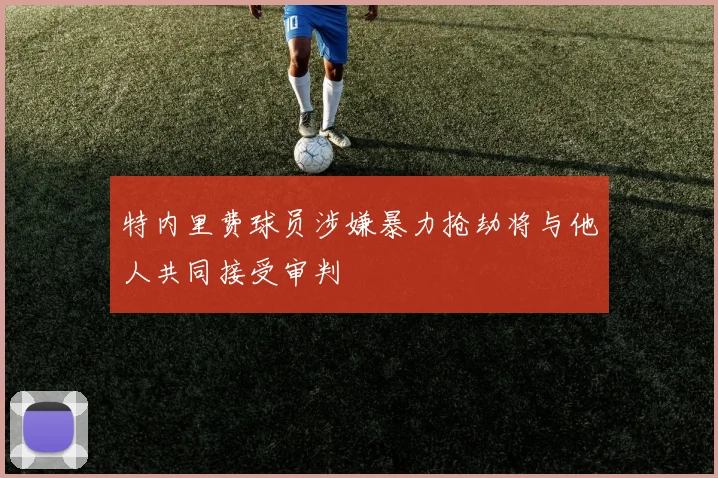 特内里费球员涉嫌暴力抢劫将与他人共同接受审判