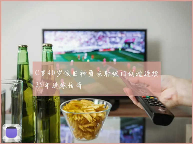 C罗40岁依旧神勇点射破门创造连续25年进球传奇
